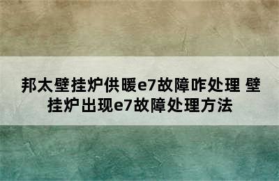 邦太壁挂炉供暖e7故障咋处理 壁挂炉出现e7故障处理方法